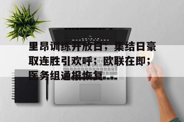 关于里昂训练开放日；集结日豪取连胜引欢呼；欧联在即；医务组通报恢复的信息